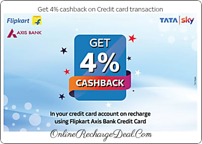 Get 4% Cashback (no upper limit) on TataSky Recharge via TataSky App or website & payment done through Flipkart Axis Bank Credit Card